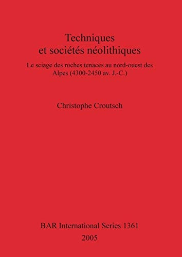 Techniques et societes neolithiques: Le sciage des roches tenaces au nord-ouest des Alpes (4300-2450 av. J.-C.) (British Archaeological Reports)