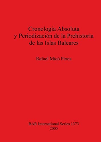 Cronologia Absoluta y Periodizacion de la Prehistoria de las Islas Baleares (BAR International)