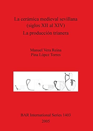 La ceramica medieval sevillana (siglos XII al XIV). La produccion trianera (British Archaeological Reports British Series)