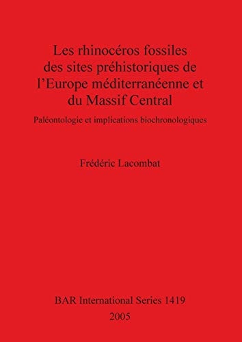 Les rhinoceros fossiles des sites prehistoriques de l'Europe mediterraneenne et du Massif Central: Paleontologie et implications biochronologiques (British Archaeological Reports)