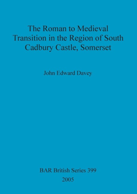 The Roman to Medieval Transition in the Region of South Cadbury Castle, Somerset