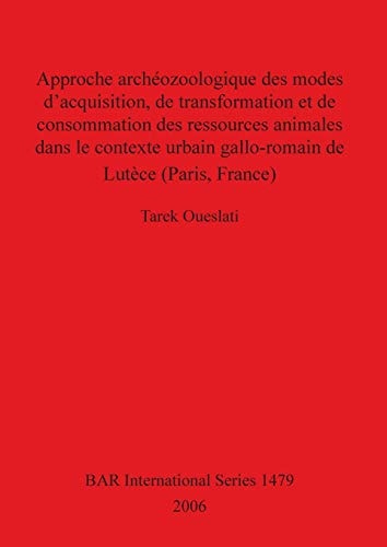 Approche archéozoologique des modes dacquisition, de transformation et de consommation des ressources animales dans le contexte urbain gallo-romain de Lutèce (Paris, France) (BAR International Series)