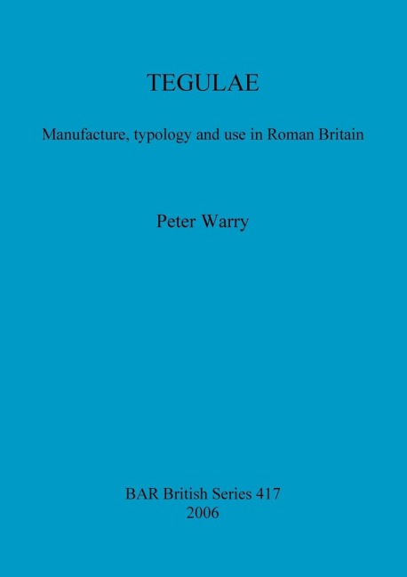 TEGULAE: Manufacture, typology and use in Roman Britain