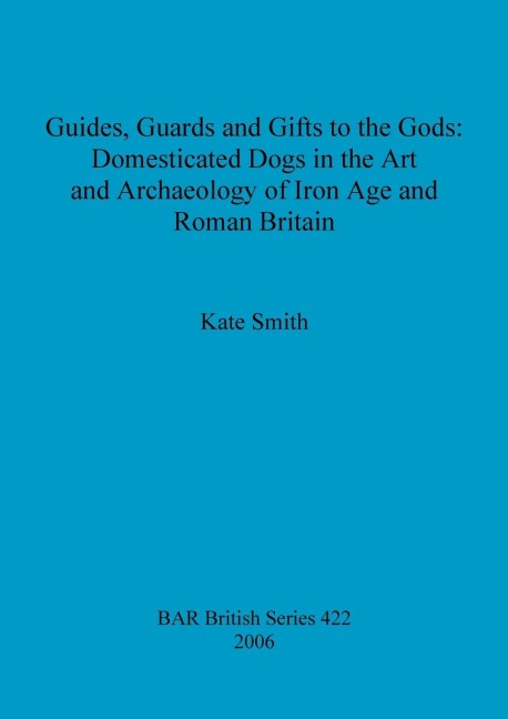 Guides, Guards and Gifts to the Gods: Domesticated Dogs in the Art and Archaeology of Iron Age and Roman Britain