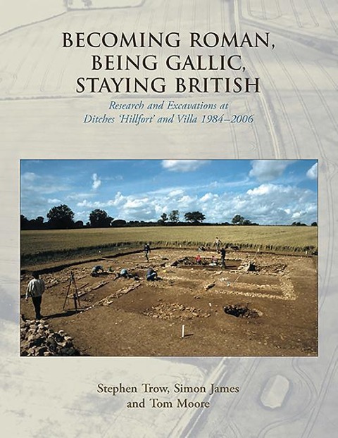 Becoming Roman, Being Gallic, Staying British: Research and Excavations at Ditches Hillfort and Villa 1984-2006
