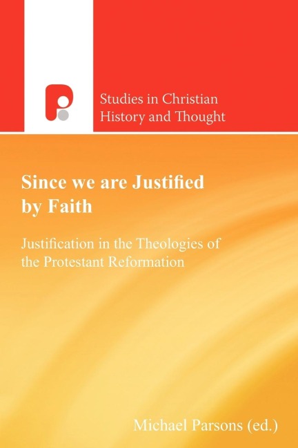 Since We are Justified by Faith: Justification in the Theologies of the Protestant Reformation