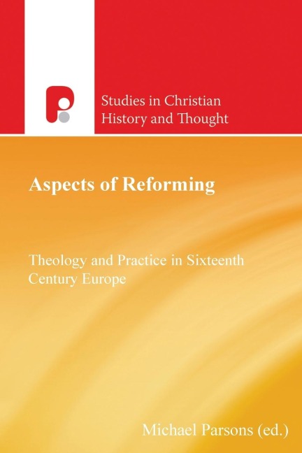 Aspects of Reforming: Theology and Practice in Sixteenth Century Europe