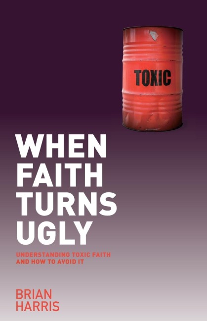 When Faith Turns Ugly: Understanding Toxic Faith and How to Avoid It