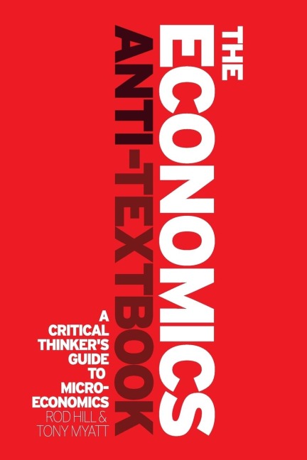 The Economics Anti-Textbook: A Critical Thinkers Guide to Microeconomics