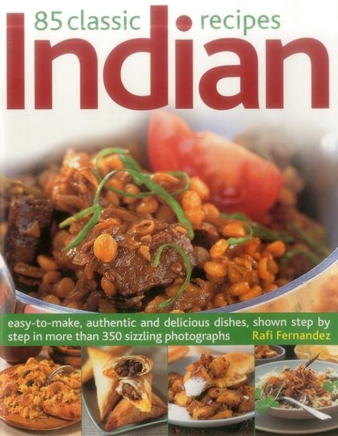 85 Classic Indian Recipes: Easy-To-Make, Authentic and Delicious Dishes, Shown Step by Step in More Than 350 Sizzling Photographs
