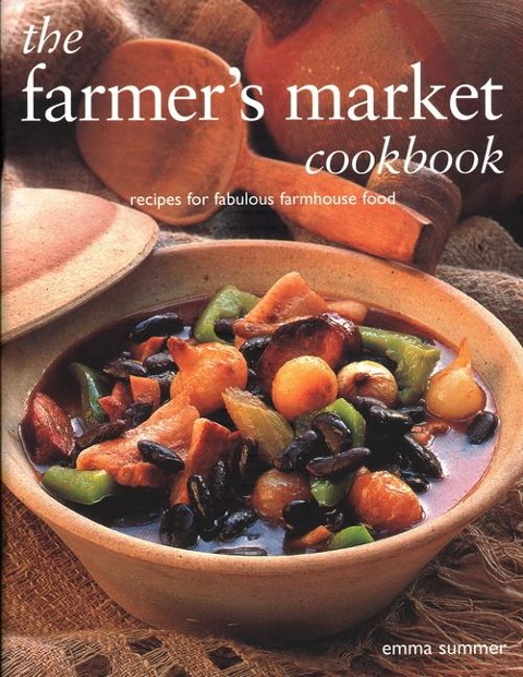 The Farmers Market Cookbook: Recipes for Fabulous Farmhouse Food