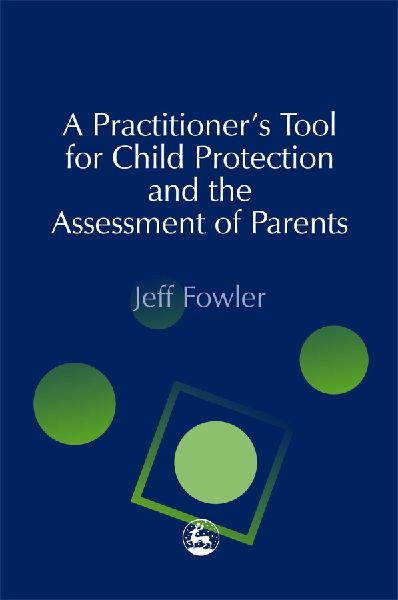 A Practitioners Tool for Child Protection and the Assessment of Parents