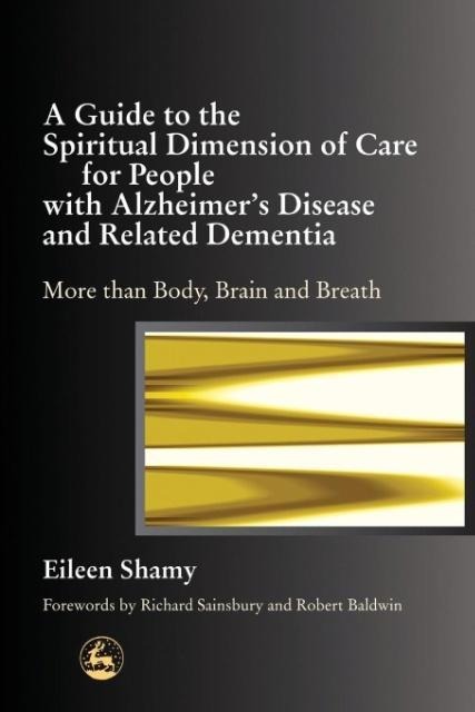 A Guide to the Spiritial Dimension of Care for People with Alzheimers Disease and Related Dementias: More Than Body, Brain, and Breath