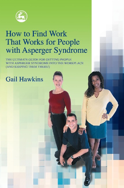 How to Find Work That Works for People with Asperger Syndrome: The Ultimate Guide for Getting People with Asperger Syndrome Into the Workplace (and Ke