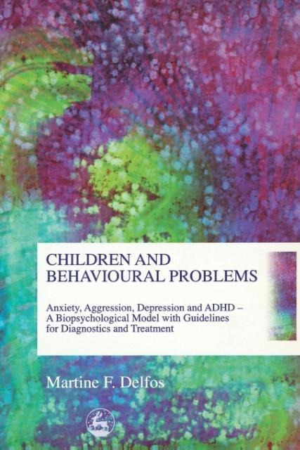 Children and Behavioural Problems: Anxiety, Aggression, Depression and ADHD- A Biopsychological Model with Guidelines for Diagnostics and Treatment