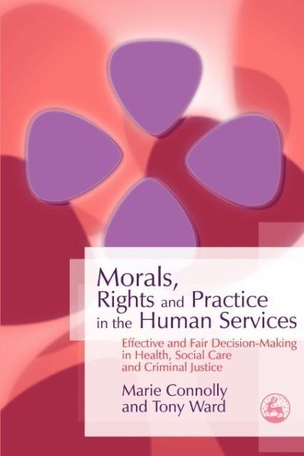 Morals, Rights and Practice in the Human Services: Effective and Fair Decision-Making in Health, Social Care and Criminal Justice