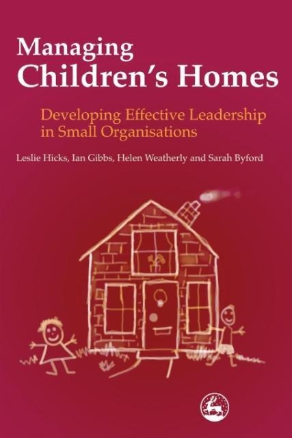 Managing Childrens Homes: Developing Effective Leadership in Small Organizations