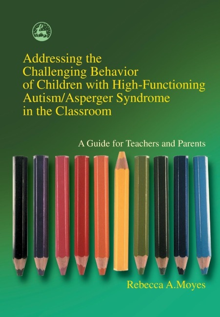 Addressing the Challenging Behavior of Children with High-Functioning Autism/Asperger Syndrome in the Classroom: A Guide for Teachers and