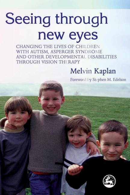 Seeing Through New Eyes: Changing the Lives of Children with Autism, Asperger Syndrome and Other Developmental Disabilities Through Vision Ther