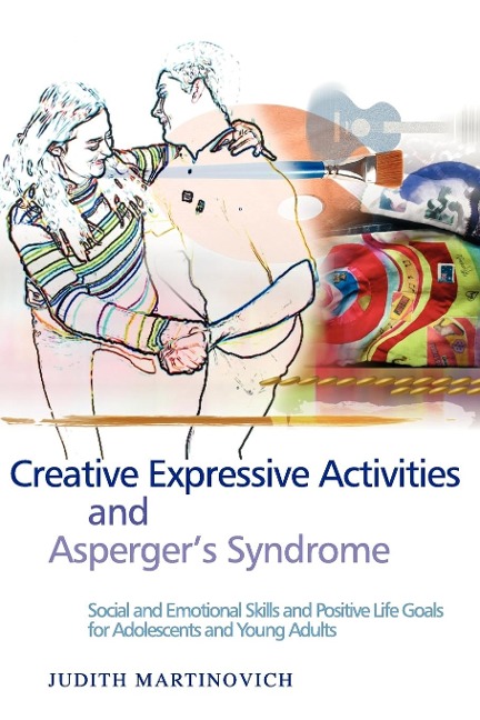 Creative Expressive Activities and Aspergers Syndrome: Social and Emotional Skills and Positive Life Goals for Adolescents and Young Adults