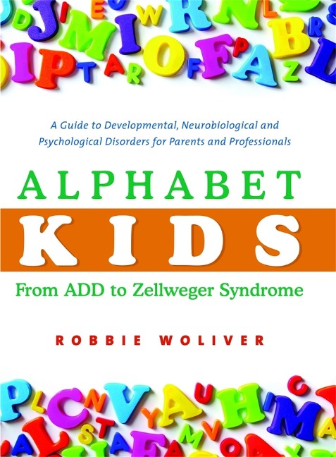 Alphabet Kids: From ADD to Zellweger Syndrome: A Guide to Developmental, Neurobiological and Psychological Disorders for Parents and Professionals