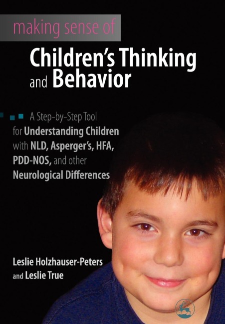 Making Sense of Childrens Thinking and Behavior: A Step-by-Step Tool for Understanding Children with NLD, Aspergers, HFA, PDD-NOS, and Other Neurolo