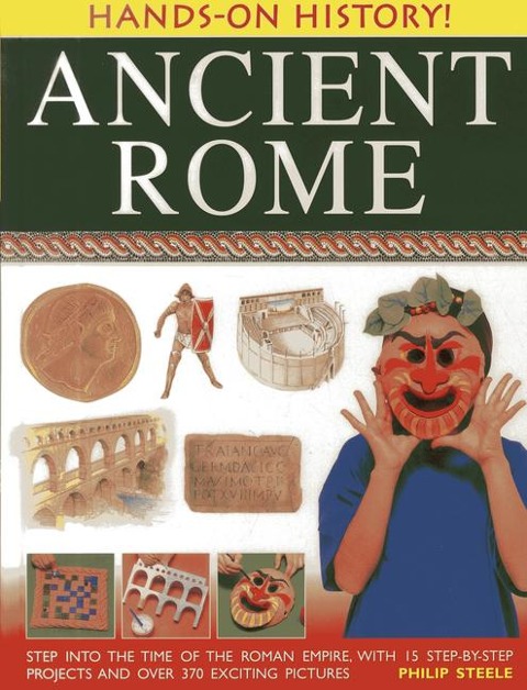 Hands-on History! Ancient Rome: Step into the time of the Roman Empire, with 15 step-by-step projects and over 370 exicting pictures
