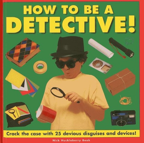 How to Be a Detective!: Crack the Case with 25 Devious Disguises and Devices!