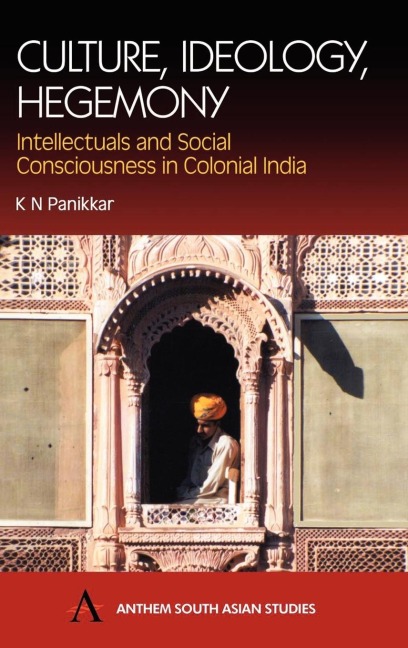 Culture, Ideology, Hegemony: Intellectuals and Social Consciousness in Colonial India