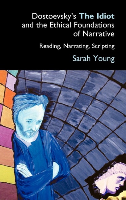 Dostoevskys The Idiot and the Ethical Foundations of Narrative: Reading, Narrating, Scripting