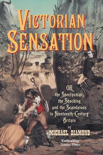 Victorian Sensation: Or the Spectacular, the Shocking and the Scandalous in Nineteenth-Century Britain