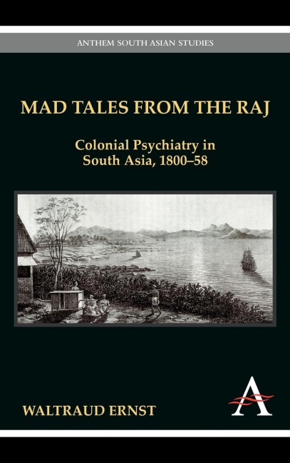 Mad Tales from the Raj: Colonial Psychiatry in South Asia, 1800-58