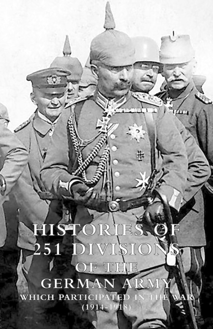 HISTORIES of 251 DIVISIONS of the GERMAN ARMY WHICH PARTICIPATED IN THE WAR (1914-1918).