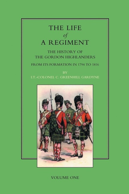 LIFE OF A REGIMENT: The History of the Gordon Highlanders from its Formation in 1794 to 1816. VOL I