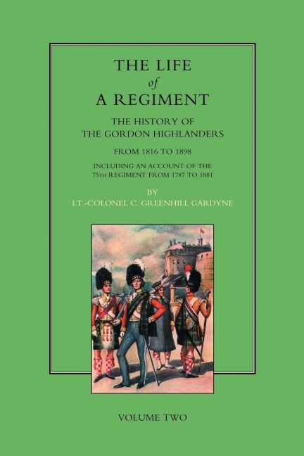 LIFE OF A REGIMENT: The History of the Gordon Highlanders from 1816-1898: VOL2 including An Account of the 75th Regiment from 1787 to 1881
