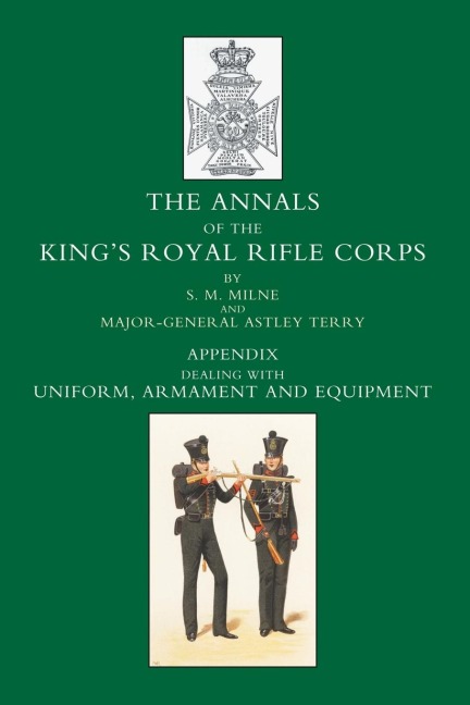 ANNALS OF THE KINGS ROYAL RIFLE CORPS: APPENDIX VOLUME - UNIFORM, ARMAMENT AND EQUIPMENT