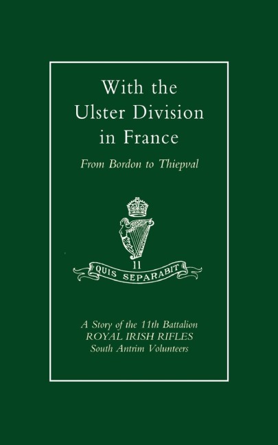 With the Ulster Division in France: A Story of the 11th Battalion Royal Irish Rifles (South Antrim Volunteers), from Bordon to Thiepval