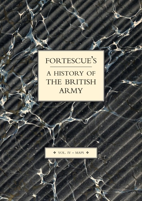 FORTESCUES HISTORY OF THE BRITISH ARMY: VOLUME IV MAPS
