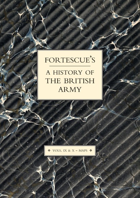 FORTESCUES HISTORY OF THE BRITISH ARMY: VOLUME IX AND X MAPS