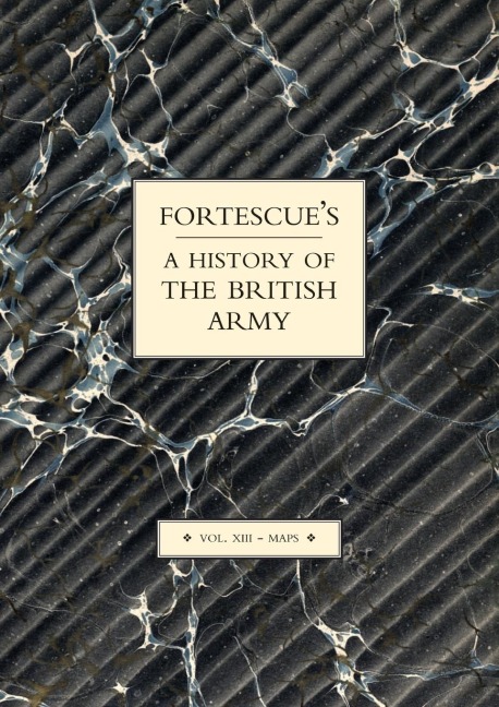 FORTESCUES HISTORY OF THE BRITISH ARMY: VOLUME XIII MAPS