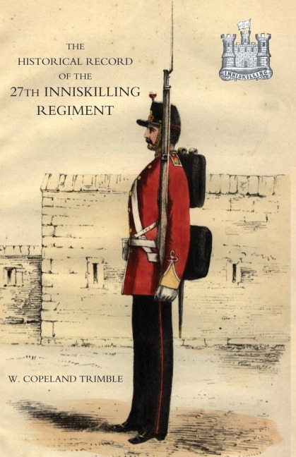 HISTORICAL RECORD OF THE 27TH INNISKILLING REGIMENT: From the Period of its Institution as a Volunteer Corps till the Present Time (1876)