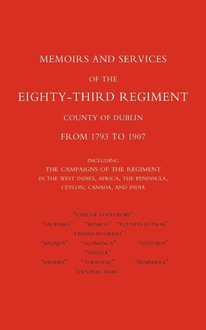 Memoirs and Services of the Eighty-Third Regiment (County of Dublin) from 1793 to 1907: Including the Campaigns of the Regiment in the West Indies, AF