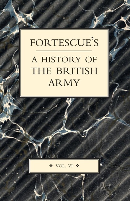 FORTESCUES HISTORY OF THE BRITISH ARMY: VOLUME VI
