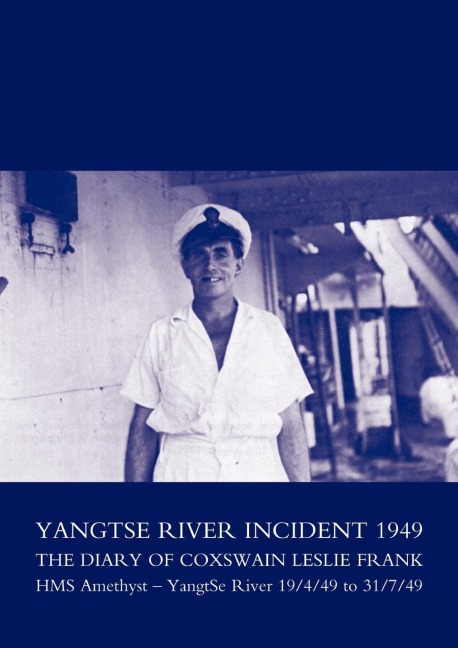 Yangtse River Incident 1949: The Diary of Coxswain Leslie Frank: HMS Amethyst - Yangtse River 19/4/49 to 31/7/49