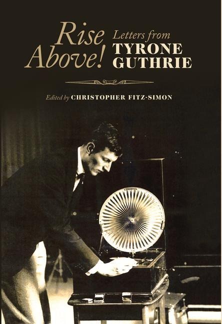 Rise Above!: Letters from Tyrone Guthrie
