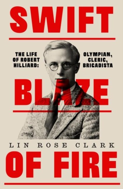 Swift Blaze of Fire: The Life of Robert Hilliard: Olympian, Cleric, Brigadista