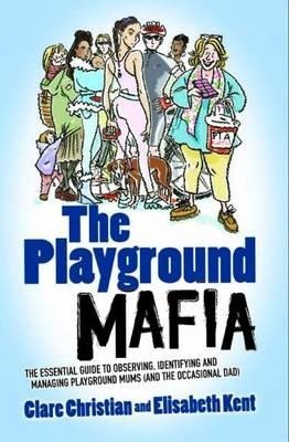 Playground Mafia: The Essential Guide to Observing, Identifying and Managing Playground Mums (and the Occasional Dad)