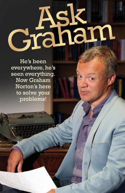 Ask Graham: Hes Been Everywhere, Hes Seen Everything. Now Graham Nortons Here to Solve Your Problems