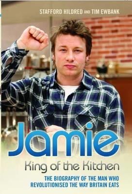 Jamie: King of the Kitchen: The Biography of the Man Who Revolutionised the Way Britain Eats