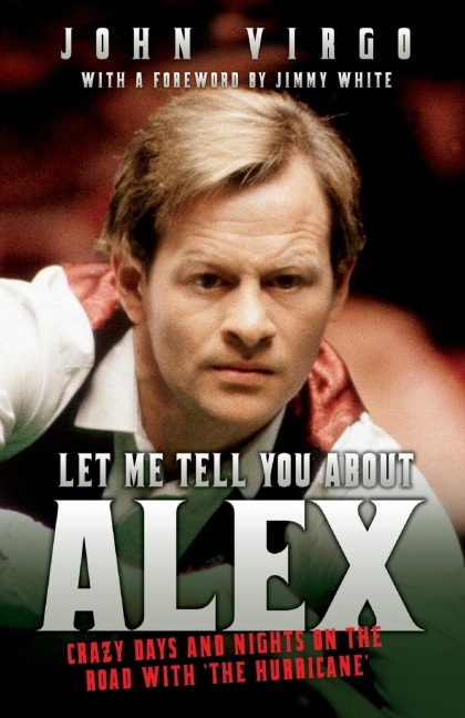 Let Me Tell You About Alex - Crazy Days and Nights on the Road with the Hurricane: Wild Days and Nights on the Road with the Worlds Greatest Snooker Player Alex Hurricane Higgins